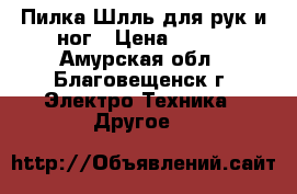 Пилка Шлль для рук и ног › Цена ­ 500 - Амурская обл., Благовещенск г. Электро-Техника » Другое   